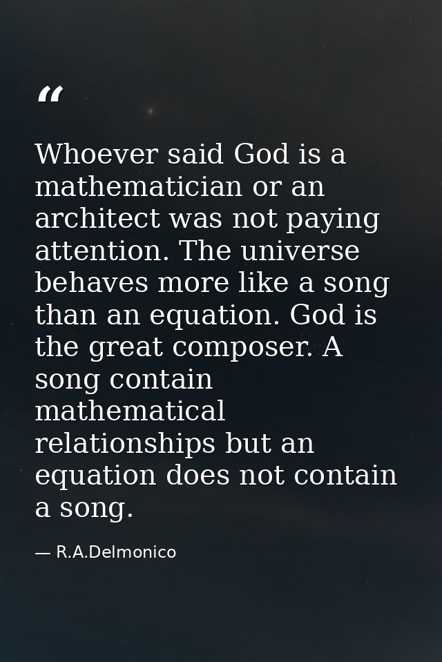 Whoever said God is a mathematician or an architect was not paying attention. The universe behaves more like a song than — R.A.Delmonico