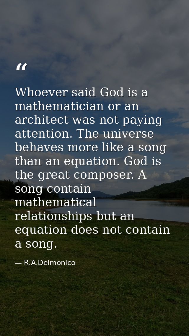 Whoever said God is a mathematician or an architect was not paying attention. The universe behaves more like a song than — R.A.Delmonico