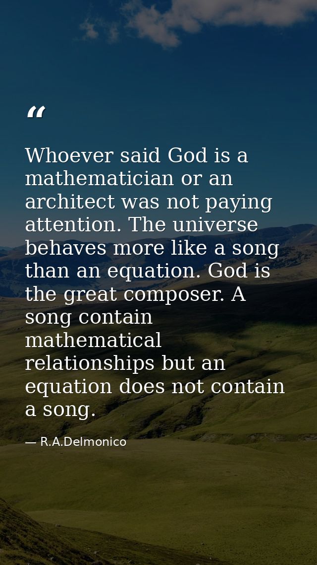 Whoever said God is a mathematician or an architect was not paying attention. The universe behaves more like a song than — R.A.Delmonico