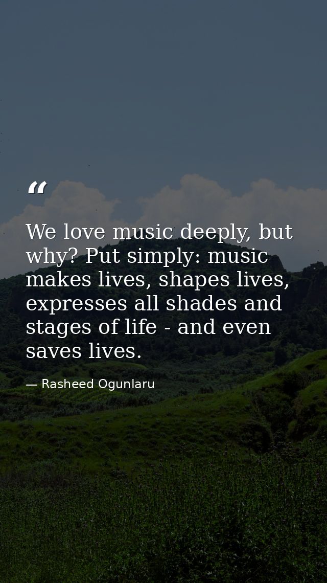 We love music deeply, but why? Put simply: music makes lives, shapes lives, expresses all shades and stages of life - an — Rasheed Ogunlaru