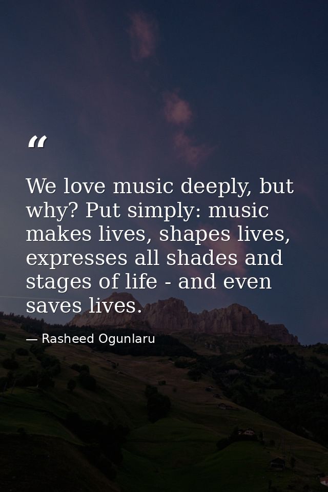 We love music deeply, but why? Put simply: music makes lives, shapes lives, expresses all shades and stages of life - an — Rasheed Ogunlaru