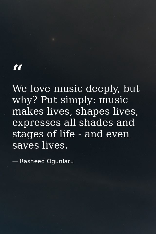 We love music deeply, but why? Put simply: music makes lives, shapes lives, expresses all shades and stages of life - an — Rasheed Ogunlaru