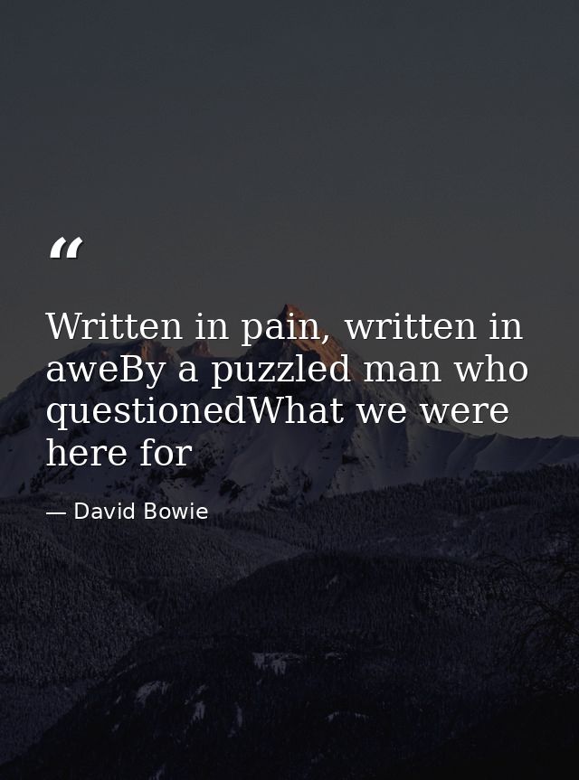Written in pain, written in aweBy a puzzled man who questionedWhat we were here for — David Bowie