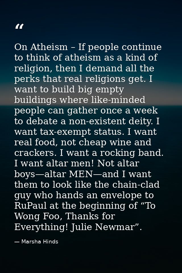 On Atheism – If people continue to think of atheism as a kind of religion, then I demand all the perks that real religio — Marsha Hinds