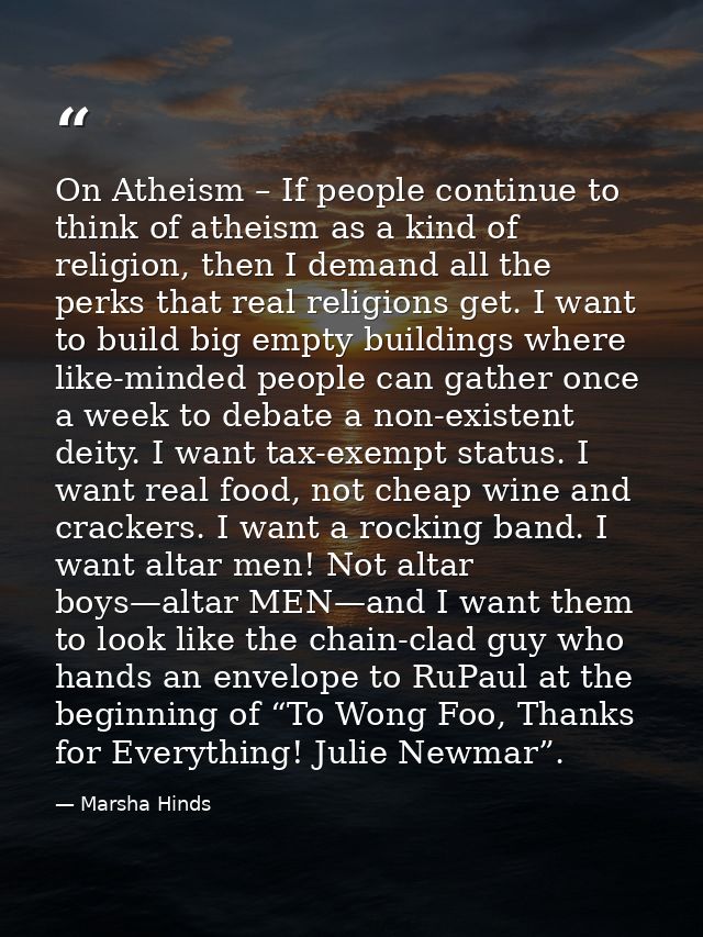 On Atheism – If people continue to think of atheism as a kind of religion, then I demand all the perks that real religio — Marsha Hinds