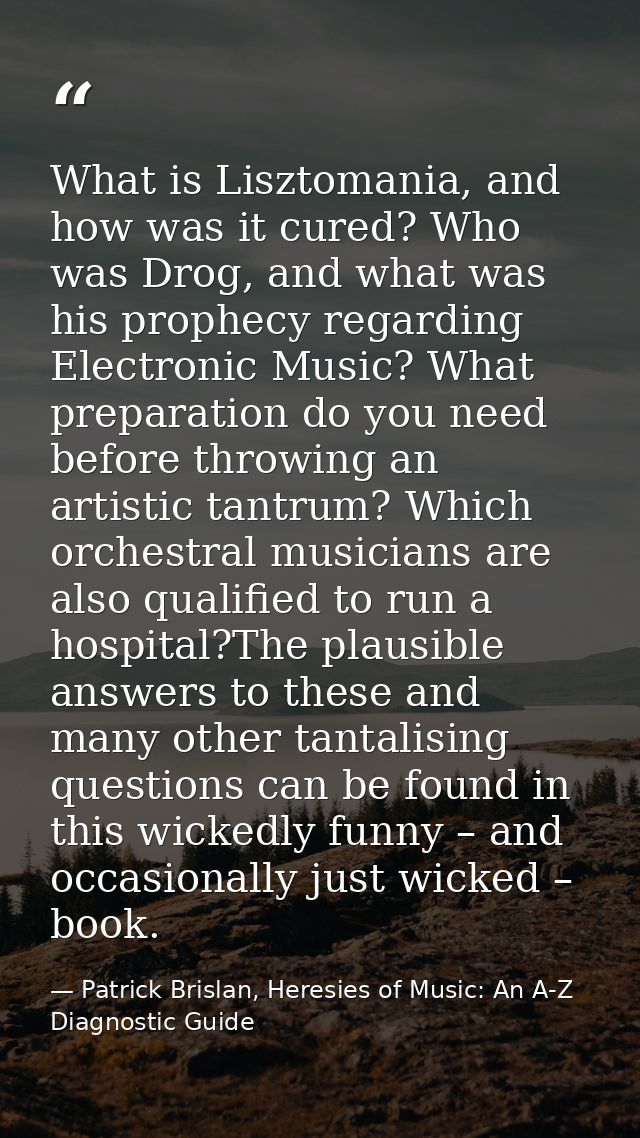 What is Lisztomania, and how was it cured? Who was Drog, and what was his prophecy regarding Electronic Music? What prep — Patrick Brislan, Heresies of Music: An A-Z Diagnostic Guide