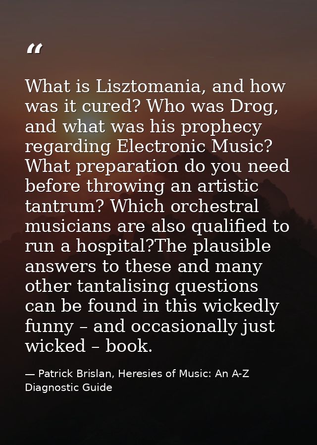 What is Lisztomania, and how was it cured? Who was Drog, and what was his prophecy regarding Electronic Music? What prep — Patrick Brislan, Heresies of Music: An A-Z Diagnostic Guide
