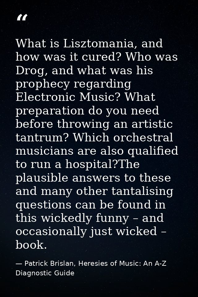 What is Lisztomania, and how was it cured? Who was Drog, and what was his prophecy regarding Electronic Music? What prep — Patrick Brislan, Heresies of Music: An A-Z Diagnostic Guide