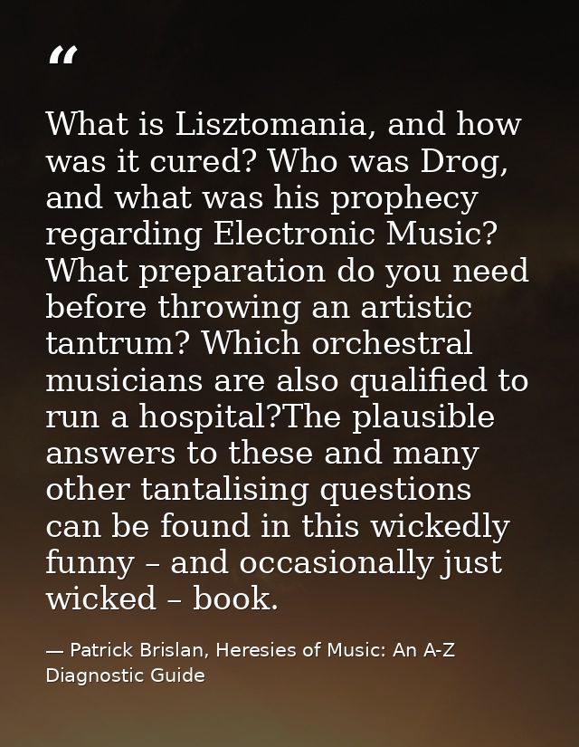 What is Lisztomania, and how was it cured? Who was Drog, and what was his prophecy regarding Electronic Music? What prep — Patrick Brislan, Heresies of Music: An A-Z Diagnostic Guide