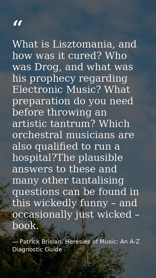What is Lisztomania, and how was it cured? Who was Drog, and what was his prophecy regarding Electronic Music? What prep — Patrick Brislan, Heresies of Music: An A-Z Diagnostic Guide