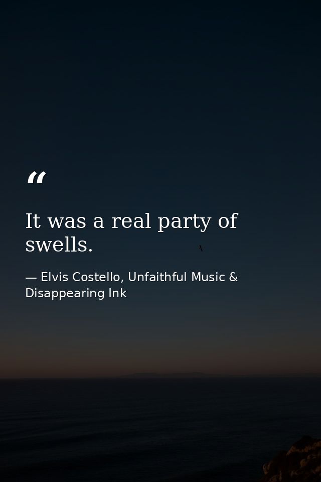 It was a real party of swells. — Elvis Costello, Unfaithful Music & Disappearing Ink