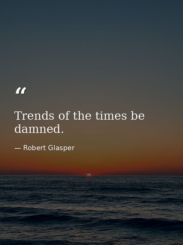 Trends of the times be damned. — Robert Glasper
