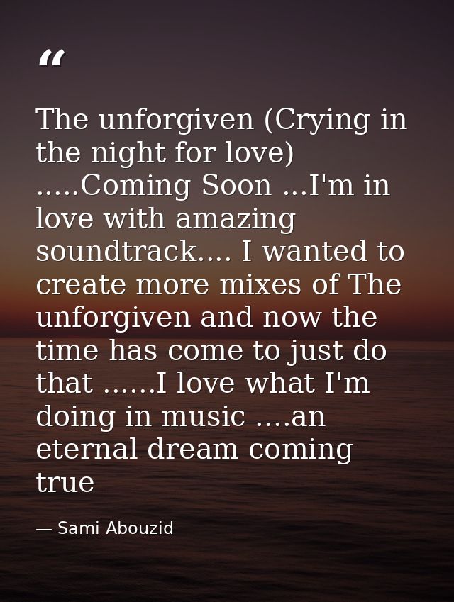 The unforgiven (Crying in the night for love) .....Coming Soon ...I'm in love with amazing soundtrack.... I wanted to cr — Sami Abouzid