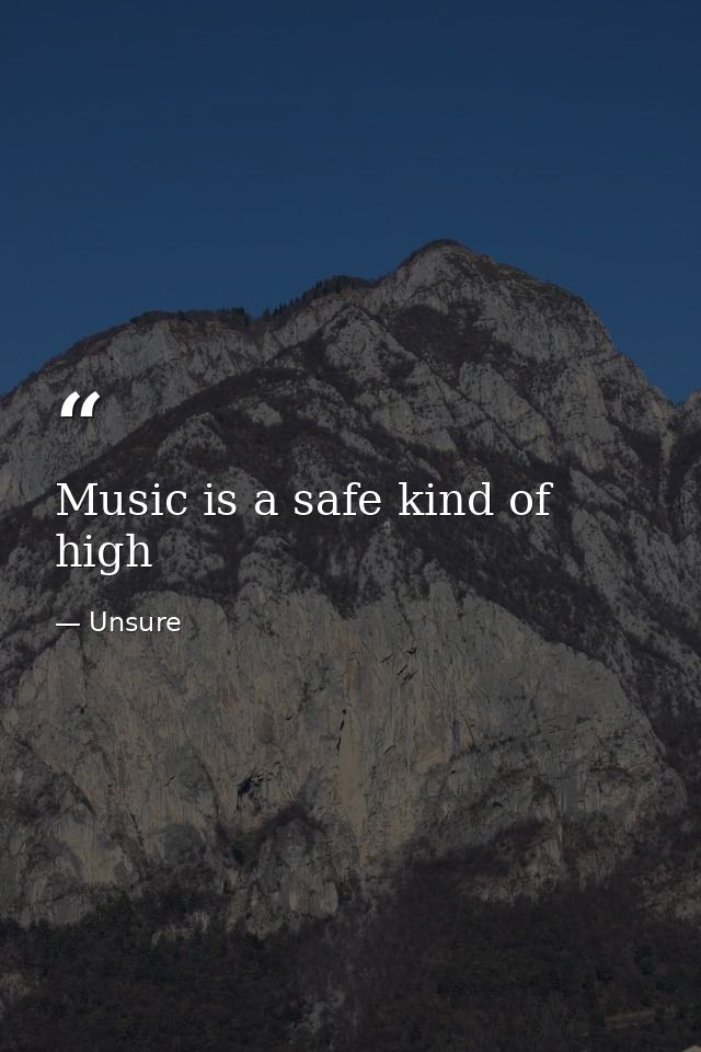 Music is a safe kind of high — Unsure