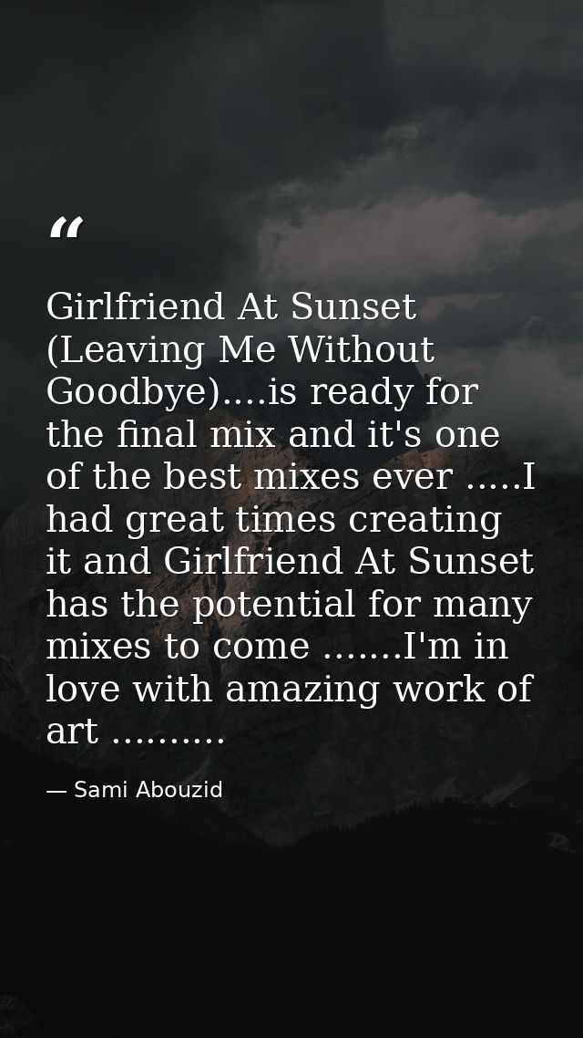 Girlfriend At Sunset (Leaving Me Without Goodbye)....is ready for the final mix and it's one of the best mixes ever .... — Sami Abouzid