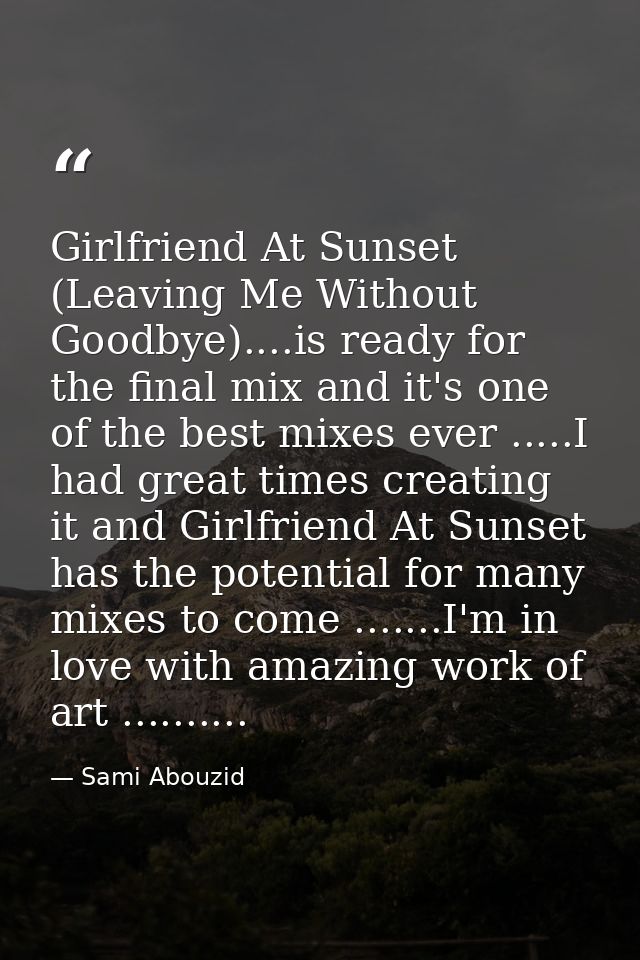 Girlfriend At Sunset (Leaving Me Without Goodbye)....is ready for the final mix and it's one of the best mixes ever .... — Sami Abouzid