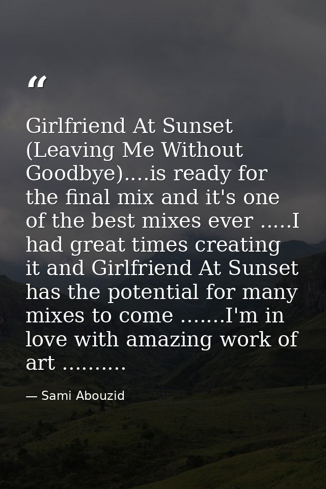 Girlfriend At Sunset (Leaving Me Without Goodbye)....is ready for the final mix and it's one of the best mixes ever .... — Sami Abouzid