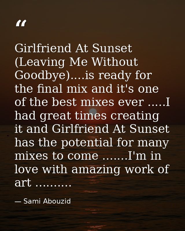 Girlfriend At Sunset (Leaving Me Without Goodbye)....is ready for the final mix and it's one of the best mixes ever .... — Sami Abouzid