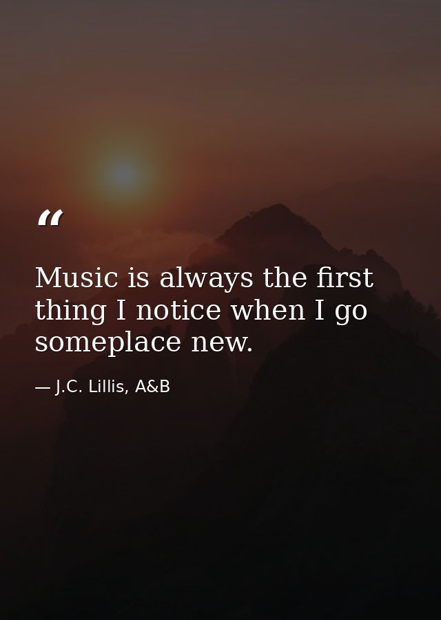 Music is always the first thing I notice when I go someplace new. — J.C. Lillis, A&B