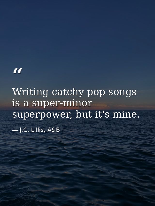 Writing catchy pop songs is a super-minor superpower, but it's mine. — J.C. Lillis, A&B