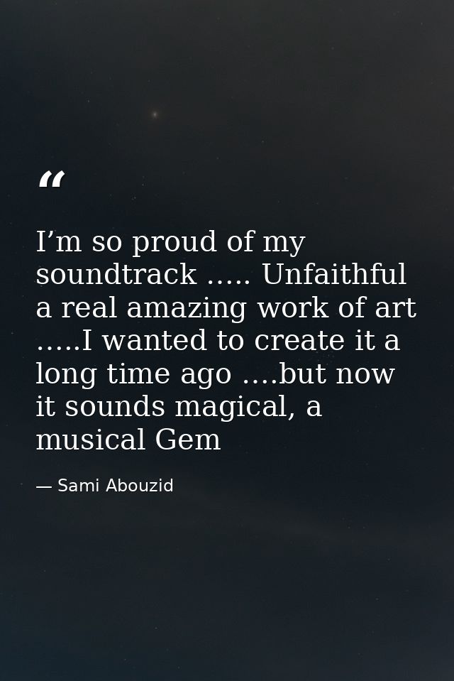 I’m so proud of my soundtrack ….. Unfaithful a real amazing work of art …..I wanted to create it a long time ago ….but n — Sami Abouzid