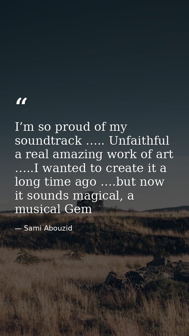 I’m so proud of my soundtrack ….. Unfaithful a real amazing work of art …..I wanted to create it a long time ago ….but n — Sami Abouzid