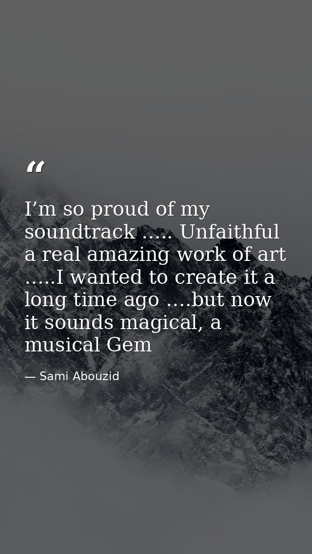 I’m so proud of my soundtrack ….. Unfaithful a real amazing work of art …..I wanted to create it a long time ago ….but n — Sami Abouzid
