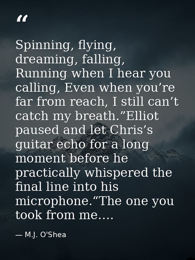 Spinning, flying, dreaming, falling, Running when I hear you calling, Even when you’re far from reach, I still can’t cat — M.J. O'Shea