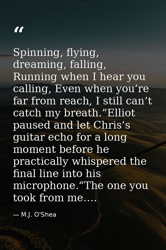 Spinning, flying, dreaming, falling, Running when I hear you calling, Even when you’re far from reach, I still can’t cat — M.J. O'Shea