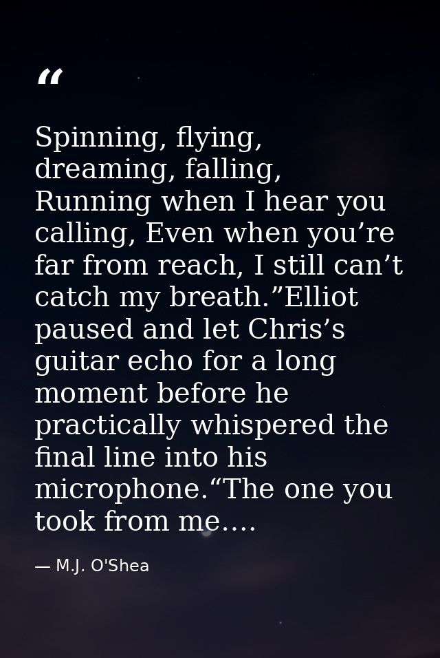 Spinning, flying, dreaming, falling, Running when I hear you calling, Even when you’re far from reach, I still can’t cat — M.J. O'Shea