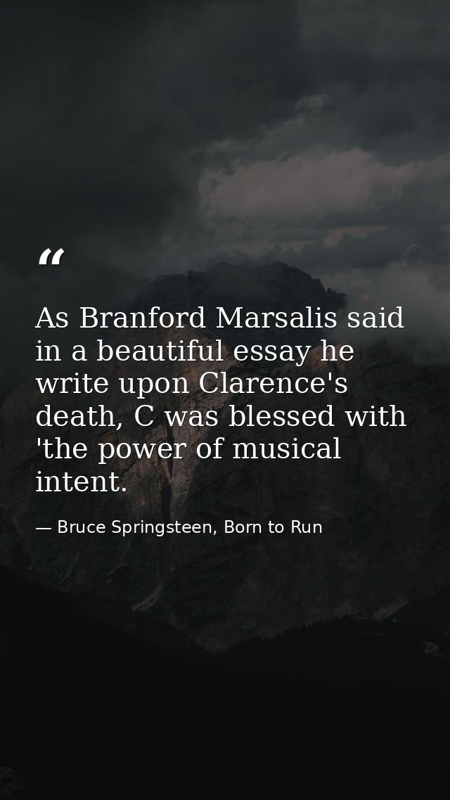 As Branford Marsalis said in a beautiful essay he write upon Clarence's death, C was blessed with 'the power of musical  — Bruce Springsteen, Born to Run