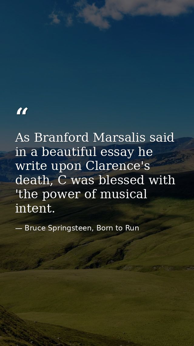 As Branford Marsalis said in a beautiful essay he write upon Clarence's death, C was blessed with 'the power of musical  — Bruce Springsteen, Born to Run