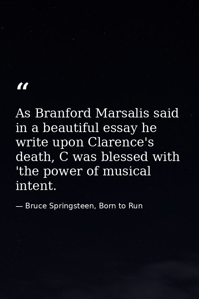 As Branford Marsalis said in a beautiful essay he write upon Clarence's death, C was blessed with 'the power of musical  — Bruce Springsteen, Born to Run