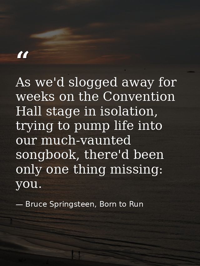 As we'd slogged away for weeks on the Convention Hall stage in isolation, trying to pump life into our much-vaunted song — Bruce Springsteen, Born to Run