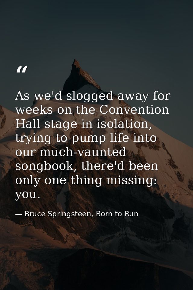 As we'd slogged away for weeks on the Convention Hall stage in isolation, trying to pump life into our much-vaunted song — Bruce Springsteen, Born to Run