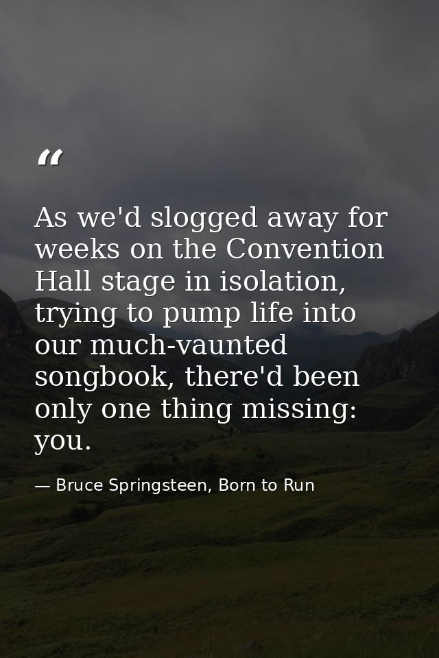 As we'd slogged away for weeks on the Convention Hall stage in isolation, trying to pump life into our much-vaunted song — Bruce Springsteen, Born to Run
