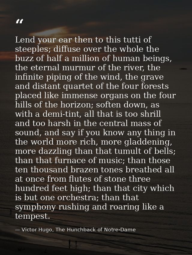Lend your ear then to this tutti of steeples; diffuse over the whole the buzz of half a million of human beings, the ete — Victor Hugo, The Hunchback of Notre-Dame