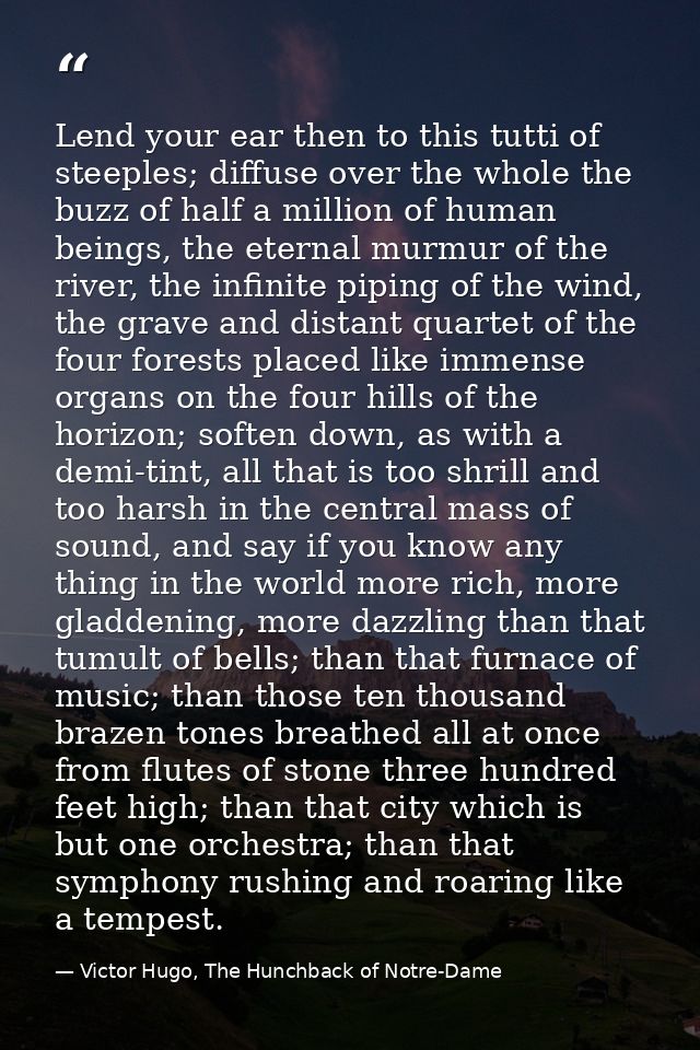 Lend your ear then to this tutti of steeples; diffuse over the whole the buzz of half a million of human beings, the ete — Victor Hugo, The Hunchback of Notre-Dame