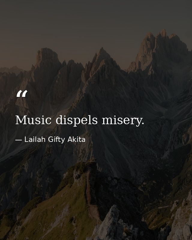 Music dispels misery. — Lailah Gifty Akita