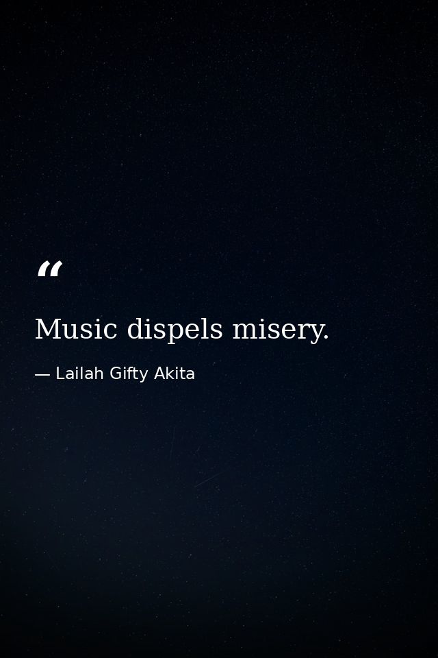 Music dispels misery. — Lailah Gifty Akita