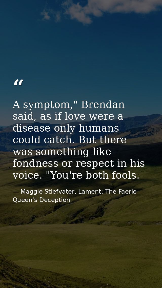 A symptom," Brendan said, as if love were a disease only humans could catch. But there was something like fondness or re — Maggie Stiefvater, Lament: The Faerie Queen's Deception