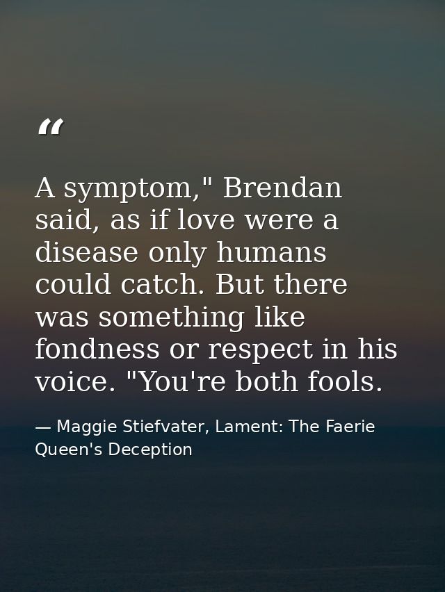 A symptom," Brendan said, as if love were a disease only humans could catch. But there was something like fondness or re — Maggie Stiefvater, Lament: The Faerie Queen's Deception