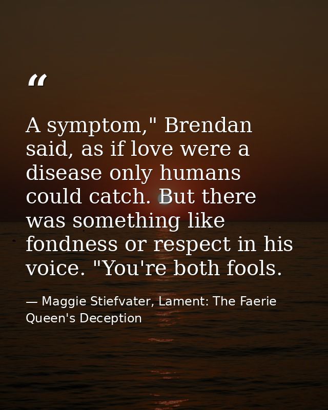 A symptom," Brendan said, as if love were a disease only humans could catch. But there was something like fondness or re — Maggie Stiefvater, Lament: The Faerie Queen's Deception