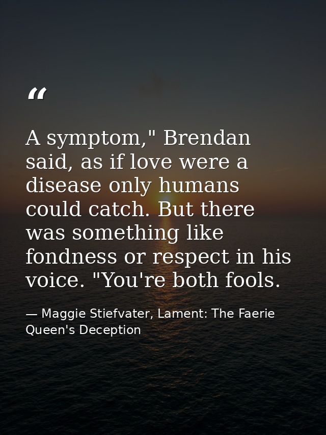 A symptom," Brendan said, as if love were a disease only humans could catch. But there was something like fondness or re — Maggie Stiefvater, Lament: The Faerie Queen's Deception