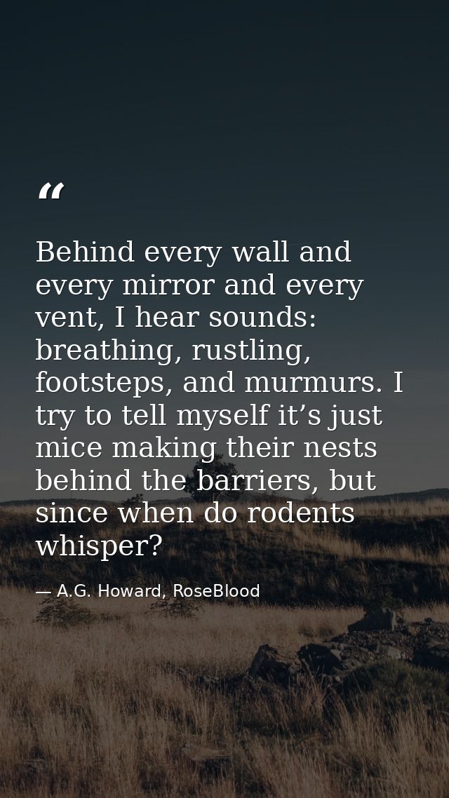 Behind every wall and every mirror and every vent, I hear sounds: breathing, rustling, footsteps, and murmurs. I try to  — A.G. Howard, RoseBlood