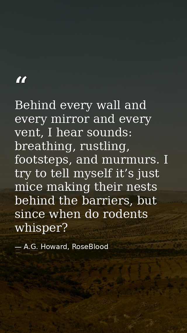 Behind every wall and every mirror and every vent, I hear sounds: breathing, rustling, footsteps, and murmurs. I try to  — A.G. Howard, RoseBlood