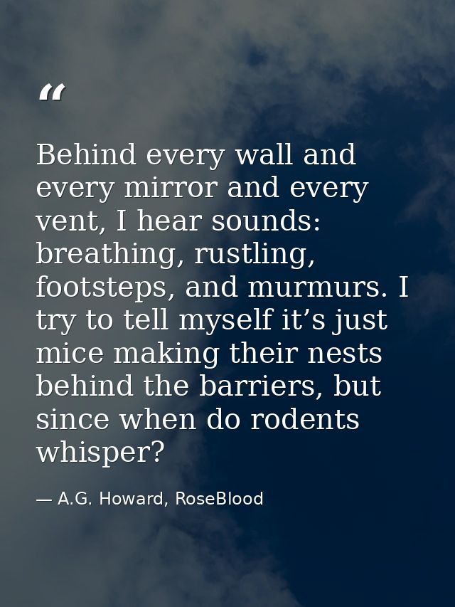 Behind every wall and every mirror and every vent, I hear sounds: breathing, rustling, footsteps, and murmurs. I try to  — A.G. Howard, RoseBlood
