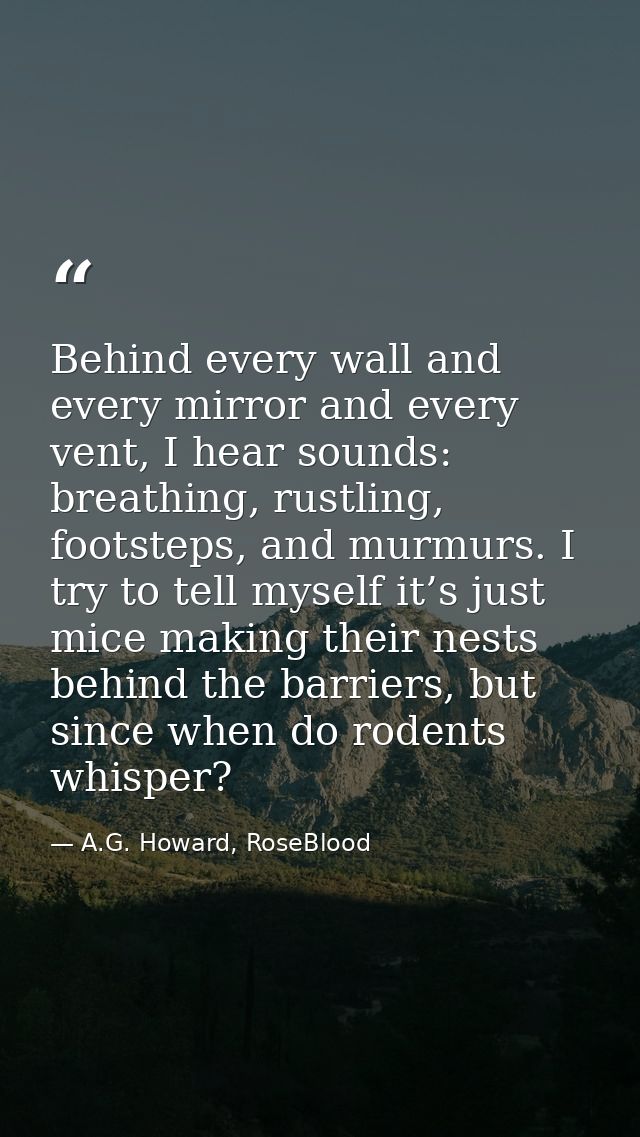 Behind every wall and every mirror and every vent, I hear sounds: breathing, rustling, footsteps, and murmurs. I try to  — A.G. Howard, RoseBlood