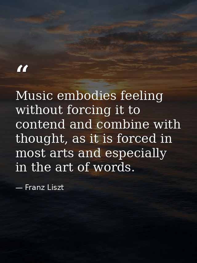 Music embodies feeling without forcing it to contend and combine with thought, as it is forced in most arts and especial — Franz Liszt