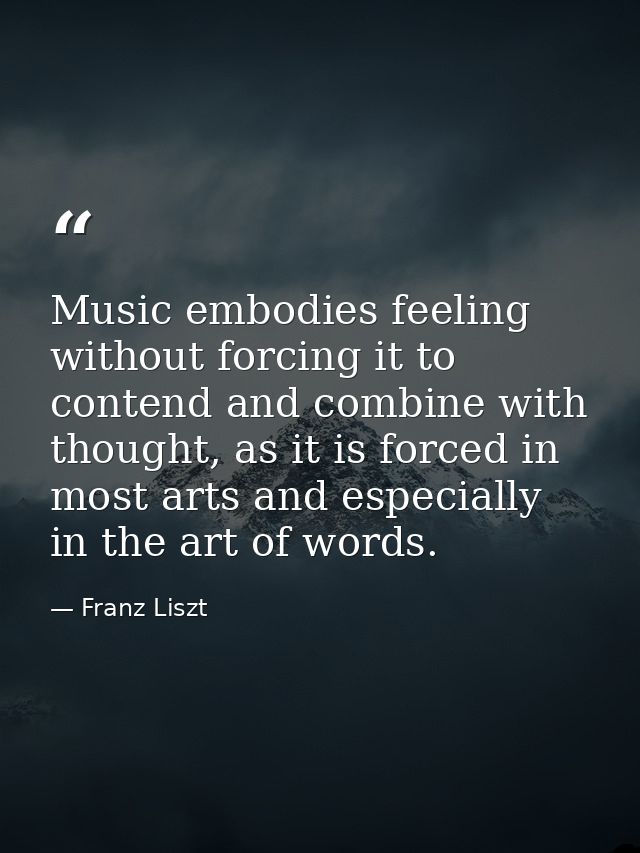 Music embodies feeling without forcing it to contend and combine with thought, as it is forced in most arts and especial — Franz Liszt